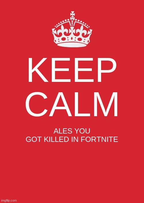 Keep Calm And Carry On Red | KEEP
CALM; ALES YOU GOT KILLED IN FORTNITE | image tagged in memes,keep calm and carry on red | made w/ Imgflip meme maker