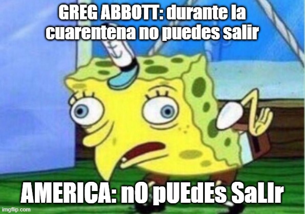 Quarantine | GREG ABBOTT: durante la cuarentena no puedes salir; AMERICA: nO pUEdEs SaLIr | image tagged in memes,mocking spongebob | made w/ Imgflip meme maker