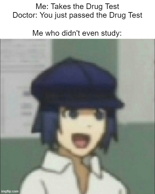 Passing The Drug Test | Me: Takes the Drug Test Doctor: You just passed the Drug Test; Me who didn't even study: | image tagged in happy naoto | made w/ Imgflip meme maker