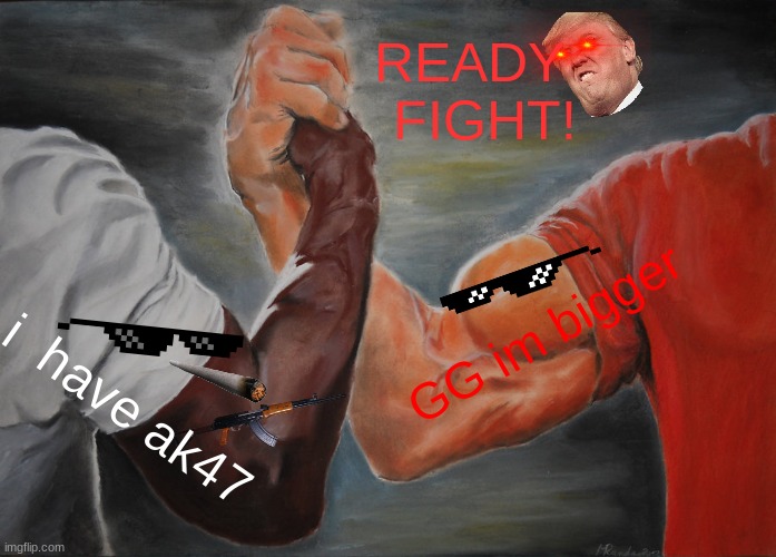 Epic Handshake Meme | READY  
FIGHT! GG im bigger; i  have ak47 | image tagged in memes,epic handshake | made w/ Imgflip meme maker