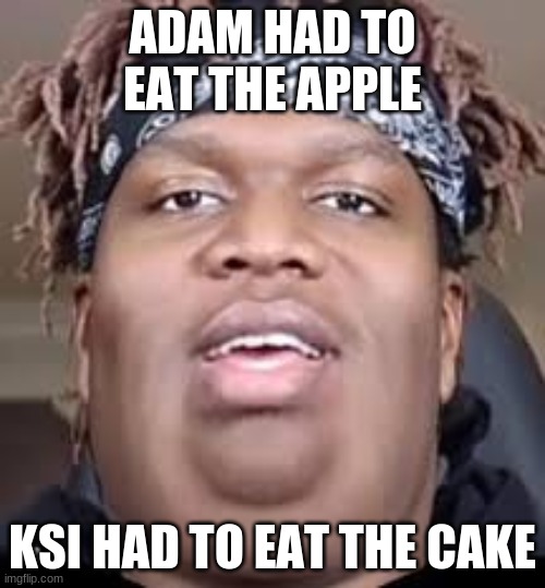ksI | ADAM HAD TO EAT THE APPLE; KSI HAD TO EAT THE CAKE | image tagged in ksi | made w/ Imgflip meme maker