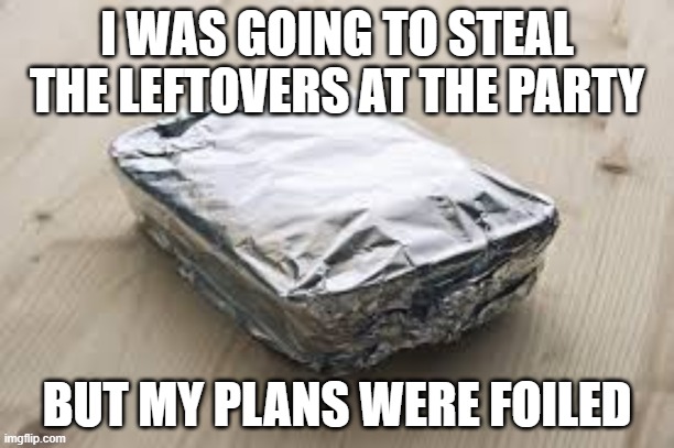 Foiled! | I WAS GOING TO STEAL THE LEFTOVERS AT THE PARTY; BUT MY PLANS WERE FOILED | image tagged in potato | made w/ Imgflip meme maker