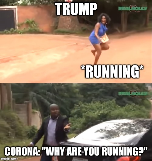 Trump's struggles | TRUMP; *RUNNING*; CORONA: "WHY ARE YOU RUNNING?" | image tagged in why are you running | made w/ Imgflip meme maker