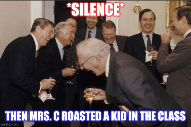 teacher roast a kiddo | *SILENCE*; THEN MRS. C ROASTED A KID IN THE CLASS | image tagged in memes,laughing men in suits | made w/ Imgflip meme maker