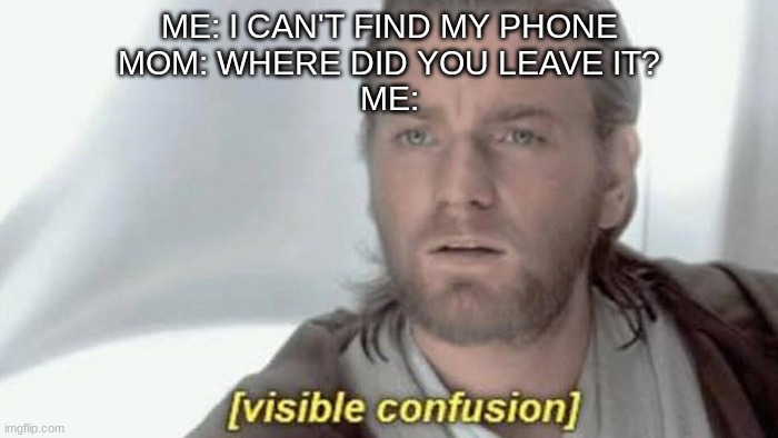 Another lost phone meme, dont judge. | ME: I CAN'T FIND MY PHONE
MOM: WHERE DID YOU LEAVE IT?
ME: | image tagged in quarantine,bored,confusion | made w/ Imgflip meme maker