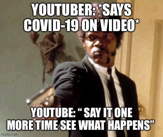 Say That Again I Dare You Meme | YOUTUBER: *SAYS COVID-19 ON VIDEO*; YOUTUBE: “ SAY IT ONE MORE TIME SEE WHAT HAPPENS” | image tagged in memes,say that again i dare you | made w/ Imgflip meme maker