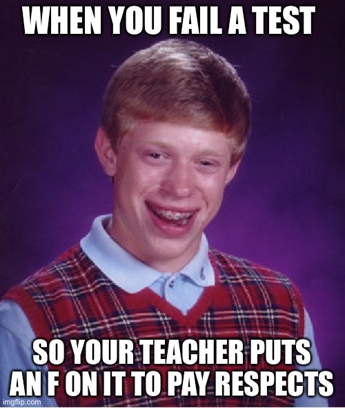 Bad Luck Brian Meme |  WHEN YOU FAIL A TEST; SO YOUR TEACHER PUTS AN F ON IT TO PAY RESPECTS | image tagged in memes,bad luck brian | made w/ Imgflip meme maker