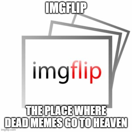 Imgflip | IMGFLIP; THE PLACE WHERE DEAD MEMES GO TO HEAVEN | image tagged in imgflip | made w/ Imgflip meme maker