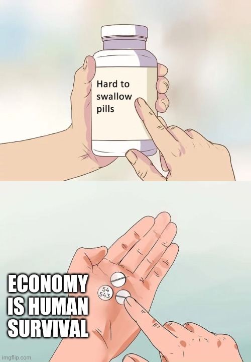 Hard To Swallow Pills Meme | ECONOMY IS HUMAN SURVIVAL | image tagged in memes,hard to swallow pills | made w/ Imgflip meme maker