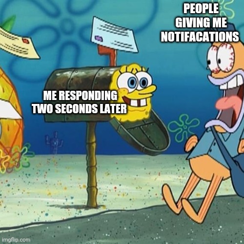 Spongebob Mailbox | PEOPLE GIVING ME NOTIFACATIONS; ME RESPONDING TWO SECONDS LATER | image tagged in spongebob mailbox | made w/ Imgflip meme maker