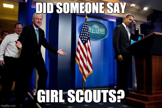 Inappropriate Bill Clinton  | DID SOMEONE SAY; GIRL SCOUTS? | image tagged in inappropriate bill clinton | made w/ Imgflip meme maker