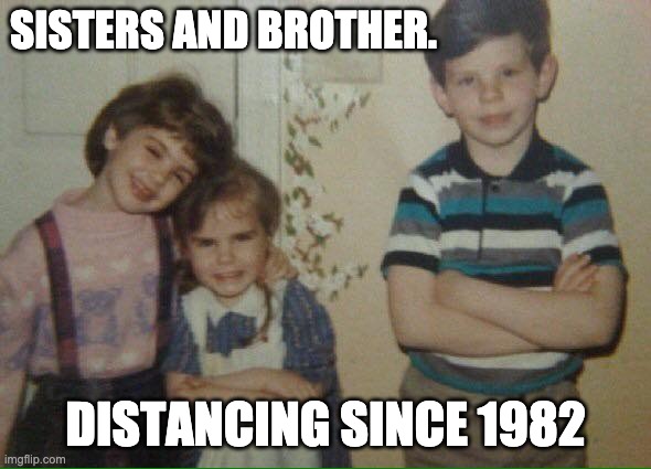 SISTERS AND BROTHER. DISTANCING SINCE 1982 | image tagged in social distancing | made w/ Imgflip meme maker