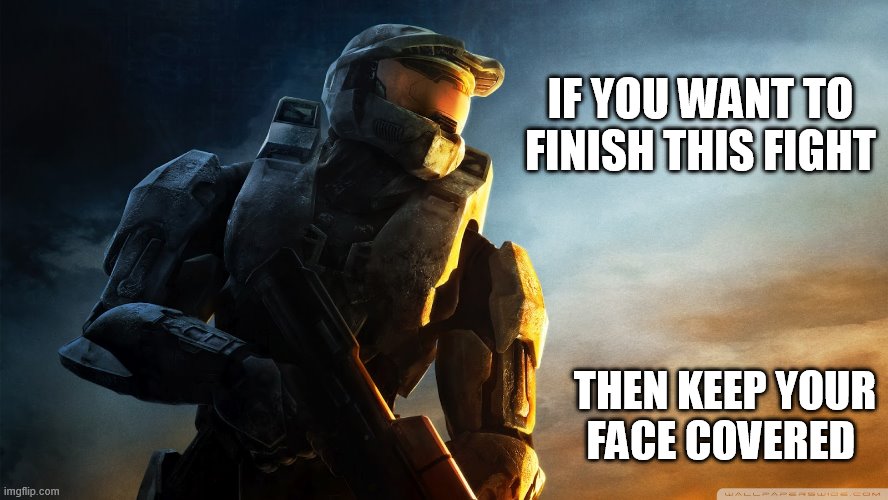 If you want to finish this fight then cover your face | IF YOU WANT TO FINISH THIS FIGHT; THEN KEEP YOUR FACE COVERED | image tagged in halo spartan | made w/ Imgflip meme maker