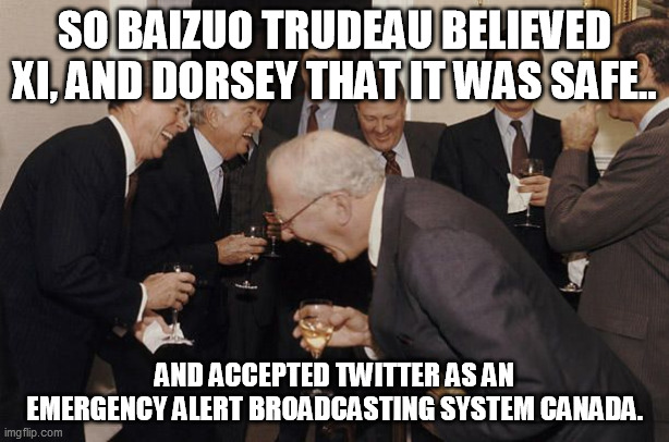 Old Men laughing | SO BAIZUO TRUDEAU BELIEVED XI, AND DORSEY THAT IT WAS SAFE.. AND ACCEPTED TWITTER AS AN EMERGENCY ALERT BROADCASTING SYSTEM CANADA. | image tagged in old men laughing | made w/ Imgflip meme maker