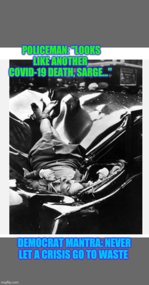 All deaths are now Covid-19 deaths- | POLICEMAN: "LOOKS LIKE ANOTHER COVID-19 DEATH, SARGE..."; DEMOCRAT MANTRA: NEVER LET A CRISIS GO TO WASTE | image tagged in media bias,democrat,fake news,stupid liberals,suck | made w/ Imgflip meme maker
