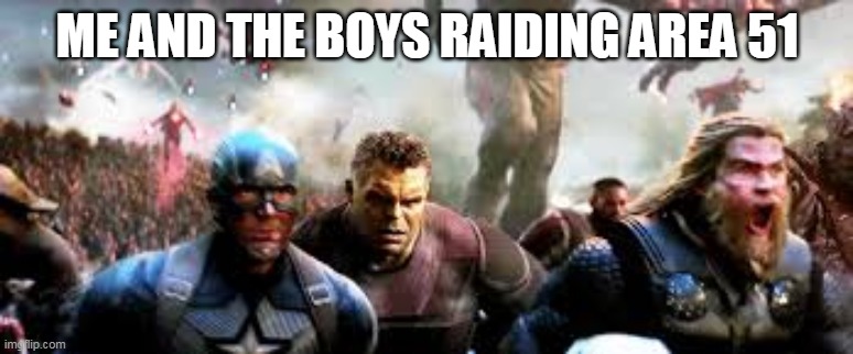 ME AND THE BOYS RAIDING AREA 51 | image tagged in avengers endgame | made w/ Imgflip meme maker