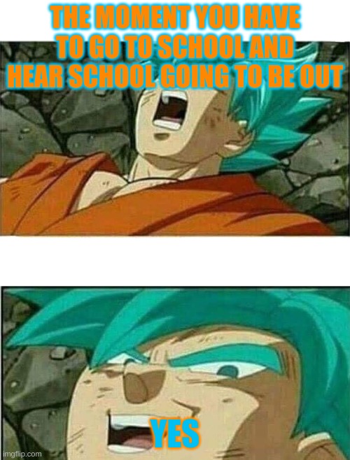 based off of school | THE MOMENT YOU HAVE TO GO TO SCHOOL AND HEAR SCHOOL GOING TO BE OUT; YES | image tagged in dragon ball z | made w/ Imgflip meme maker