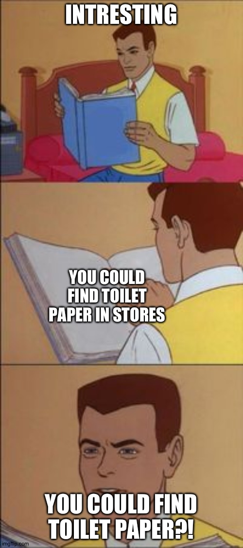 Peter parker reading a book  | INTRESTING; YOU COULD FIND TOILET PAPER IN STORES; YOU COULD FIND TOILET PAPER?! | image tagged in peter parker reading a book | made w/ Imgflip meme maker