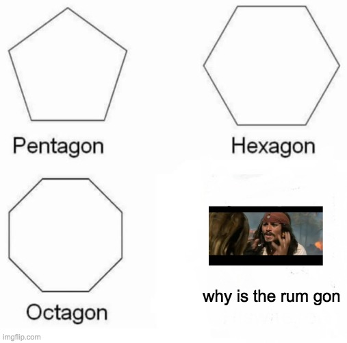 meme collab of jack sparrow and gons | why is the rum gon | image tagged in memes,pentagon hexagon octagon | made w/ Imgflip meme maker