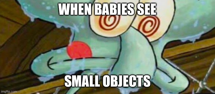 WHEN BABIES SEE; SMALL OBJECTS | image tagged in memes | made w/ Imgflip meme maker
