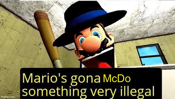 Mario’s gonna do something very illegal | McDo | image tagged in marios gonna do something very illegal | made w/ Imgflip meme maker