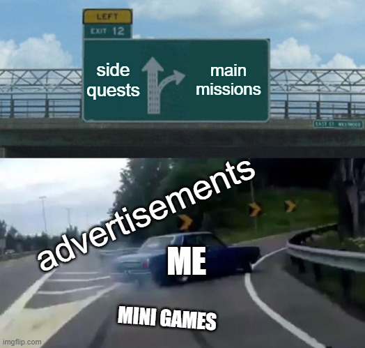 Trying to play my video games in peace | side quests; main missions; advertisements; ME; MINI GAMES | image tagged in memes,left exit 12 off ramp | made w/ Imgflip meme maker