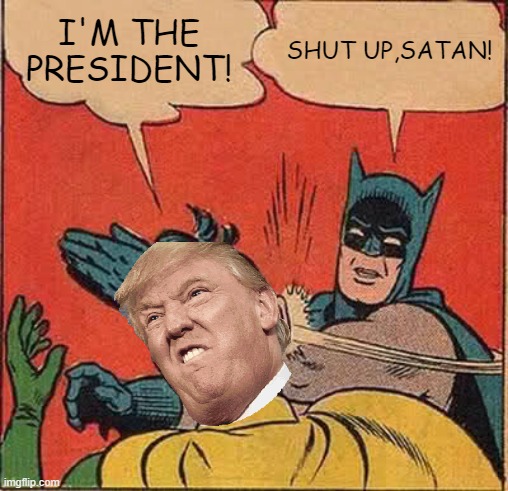 Batman Slapping Robin | I'M THE PRESIDENT! SHUT UP,SATAN! | image tagged in memes,batman slapping robin | made w/ Imgflip meme maker