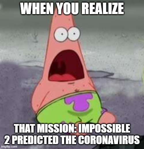 Look up the movie, I dare you | WHEN YOU REALIZE; THAT MISSION: IMPOSSIBLE 2 PREDICTED THE CORONAVIRUS | image tagged in suprised patrick,memes,funny,dastarminer's awesome memes,spongebob,mission impossible 2 | made w/ Imgflip meme maker