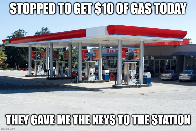 Cheap Gas | STOPPED TO GET $10 OF GAS TODAY; THEY GAVE ME THE KEYS TO THE STATION | image tagged in oil,cheap,gas | made w/ Imgflip meme maker