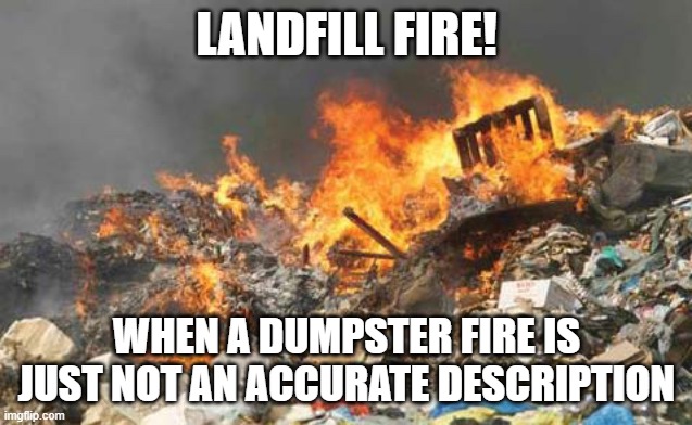 Landfill Fire | LANDFILL FIRE! WHEN A DUMPSTER FIRE IS JUST NOT AN ACCURATE DESCRIPTION | image tagged in landfill fire | made w/ Imgflip meme maker