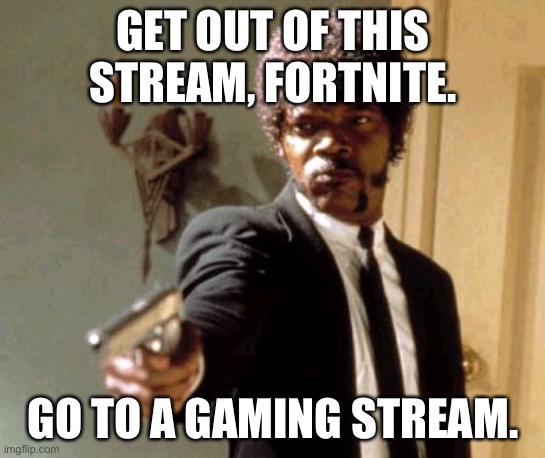 Say That Again I Dare You Meme | GET OUT OF THIS STREAM, FORTNITE. GO TO A GAMING STREAM. | image tagged in memes,say that again i dare you | made w/ Imgflip meme maker