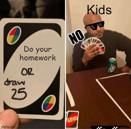 NAH JUST PLAYIN SOME UNO | Kids; NO; Do your homework | image tagged in memes,uno draw 25 cards | made w/ Imgflip meme maker
