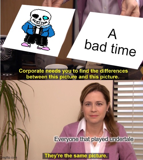 They're The Same Picture Meme | A bad time; Everyone that played undertale | image tagged in memes,they're the same picture | made w/ Imgflip meme maker