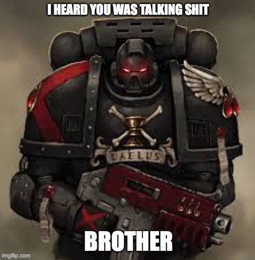 40k warhammer talking shit brother | I HEARD YOU WAS TALKING SHIT; BROTHER | image tagged in warhammer40k,talkin shit | made w/ Imgflip meme maker