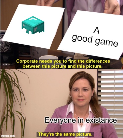 They're The Same Picture Meme | A good game; Everyone in existance | image tagged in memes,they're the same picture | made w/ Imgflip meme maker