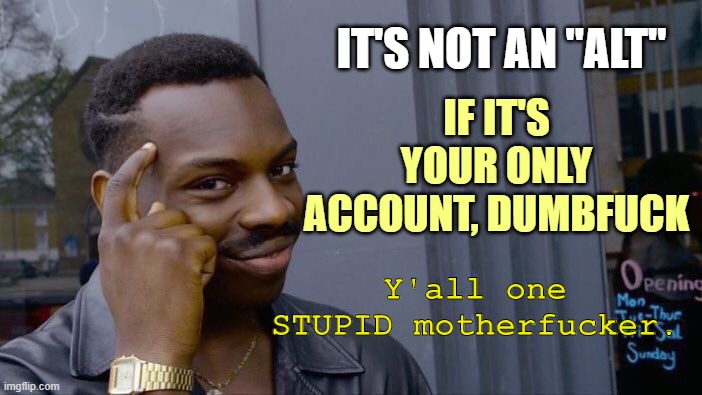 Roll Safe Think About It Meme | IT'S NOT AN "ALT" IF IT'S YOUR ONLY ACCOUNT, DUMBF**K Y'all one STUPID motherf**ker. | image tagged in memes,roll safe think about it | made w/ Imgflip meme maker