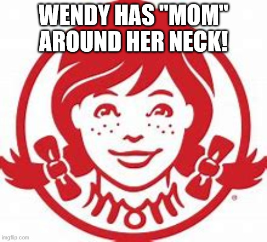 Wendy's neck | WENDY HAS "MOM" AROUND HER NECK! | image tagged in mom | made w/ Imgflip meme maker