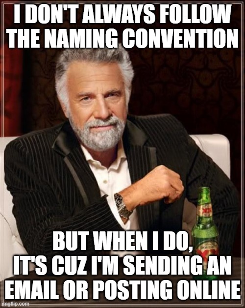 I Don't Always Follow the Naming Convention |  I DON'T ALWAYS FOLLOW THE NAMING CONVENTION; BUT WHEN I DO, IT'S CUZ I'M SENDING AN EMAIL OR POSTING ONLINE | image tagged in memes,the most interesting man in the world,naming convention,programming,sharepoint,i dont always | made w/ Imgflip meme maker