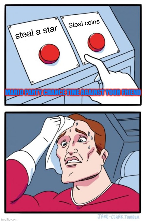 Mario Party Choices | Steal coins; steal a star; MARIO PARTY CHANCE TIME AGAINST YOUR FRIEND | image tagged in memes,two buttons | made w/ Imgflip meme maker