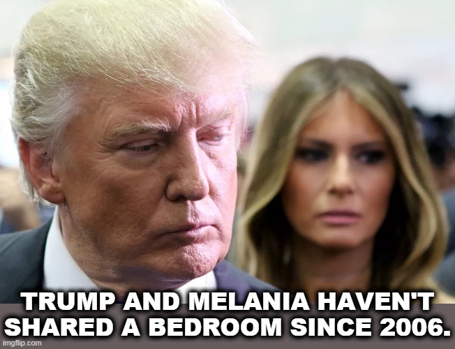 Trump just can't seem to please his wives. He's not much of a people person. Or maybe he's too crazy even for them. | TRUMP AND MELANIA HAVEN'T SHARED A BEDROOM SINCE 2006. | image tagged in trump,melania trump,marriage,divorce,disaster,failure | made w/ Imgflip meme maker