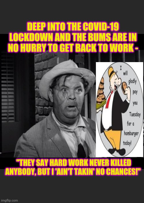 Bums are in their glory | DEEP INTO THE COVID-19 LOCKDOWN AND THE BUMS ARE IN NO HURRY TO GET BACK TO WORK -; "THEY SAY HARD WORK NEVER KILLED ANYBODY, BUT I 'AIN'T TAKIN' NO CHANCES!" | image tagged in lazy town,bumble's joke,liberal vs conservative | made w/ Imgflip meme maker