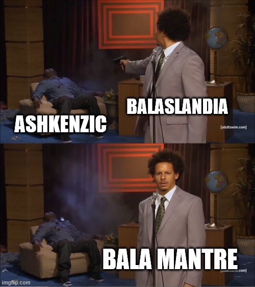 Ashkenzic vs me | BALASLANDIA; ASHKENZIC; BALA MANTRE | image tagged in memes,who killed hannibal | made w/ Imgflip meme maker