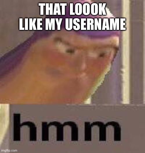 Buzz Lightyear Hmm | THAT LOOOK LIKE MY USERNAME | image tagged in buzz lightyear hmm | made w/ Imgflip meme maker