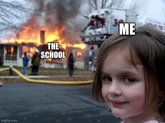 Disaster Girl | ME; THE SCHOOL | image tagged in memes,disaster girl | made w/ Imgflip meme maker