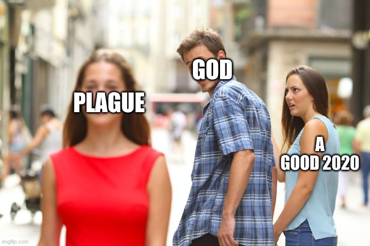 Distracted Boyfriend | GOD; PLAGUE; A GOOD 2020 | image tagged in memes,distracted boyfriend | made w/ Imgflip meme maker