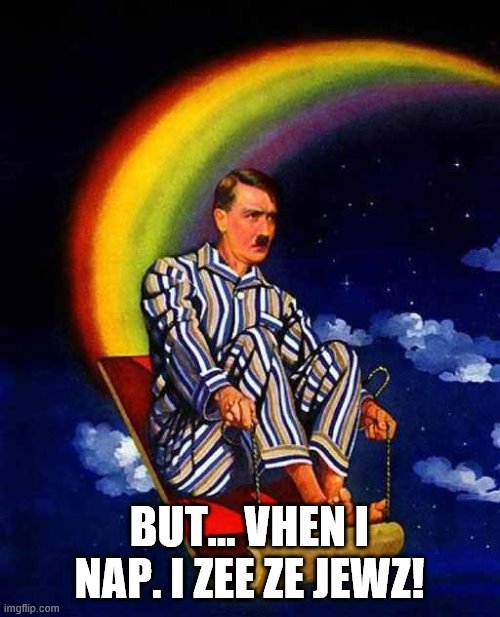Random Hitler | BUT... VHEN I NAP. I ZEE ZE JEWZ! | image tagged in random hitler | made w/ Imgflip meme maker