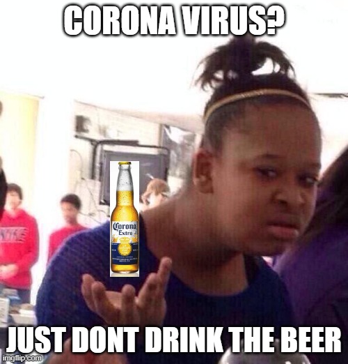 corona | CORONA VIRUS? JUST DONT DRINK THE BEER | image tagged in memes,black girl wat | made w/ Imgflip meme maker