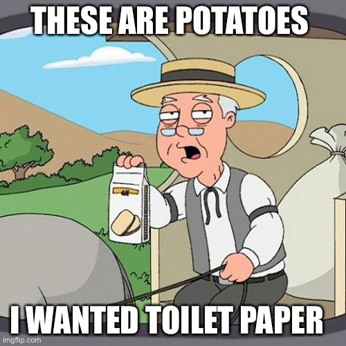 Pepperidge Farm Remembers | THESE ARE POTATOES; I WANTED TOILET PAPER | image tagged in memes,pepperidge farm remembers,potatoes | made w/ Imgflip meme maker