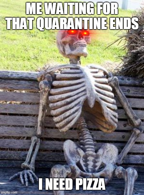 Waiting Skeleton | ME WAITING FOR THAT QUARANTINE ENDS; I NEED PIZZA | image tagged in memes,waiting skeleton | made w/ Imgflip meme maker
