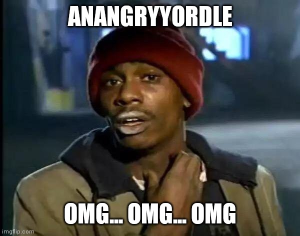 Y'all Got Any More Of That Meme | ANANGRYYORDLE; OMG... OMG... OMG | image tagged in memes,y'all got any more of that | made w/ Imgflip meme maker